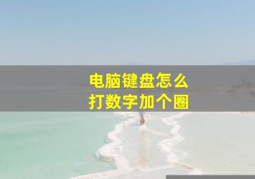 电脑键盘怎么打数字加个圈