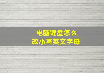 电脑键盘怎么改小写英文字母