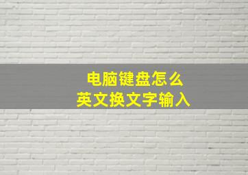 电脑键盘怎么英文换文字输入