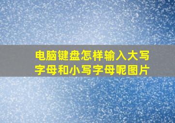 电脑键盘怎样输入大写字母和小写字母呢图片