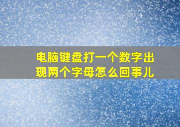 电脑键盘打一个数字出现两个字母怎么回事儿