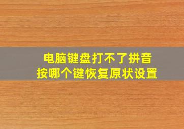 电脑键盘打不了拼音按哪个键恢复原状设置