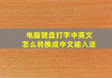 电脑键盘打字中英文怎么转换成中文输入法