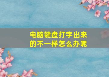 电脑键盘打字出来的不一样怎么办呢