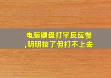 电脑键盘打字反应慢,明明按了但打不上去