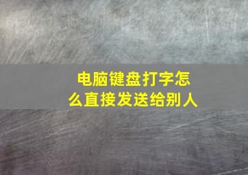 电脑键盘打字怎么直接发送给别人