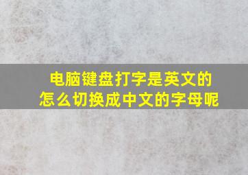 电脑键盘打字是英文的怎么切换成中文的字母呢