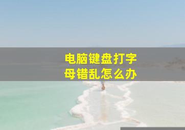 电脑键盘打字母错乱怎么办