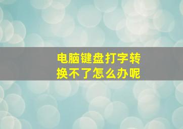 电脑键盘打字转换不了怎么办呢