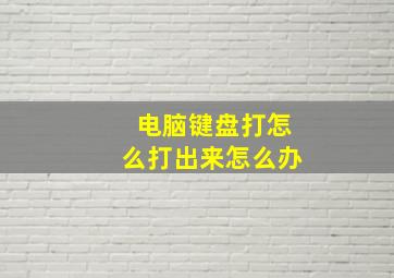 电脑键盘打怎么打出来怎么办