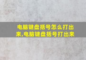 电脑键盘括号怎么打出来,电脑键盘括号打出来