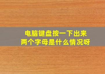 电脑键盘按一下出来两个字母是什么情况呀