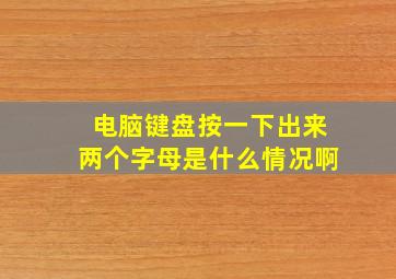 电脑键盘按一下出来两个字母是什么情况啊