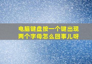 电脑键盘按一个键出现两个字母怎么回事儿呀