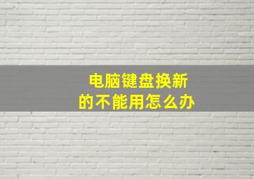 电脑键盘换新的不能用怎么办