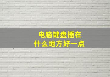 电脑键盘插在什么地方好一点