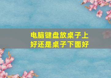 电脑键盘放桌子上好还是桌子下面好