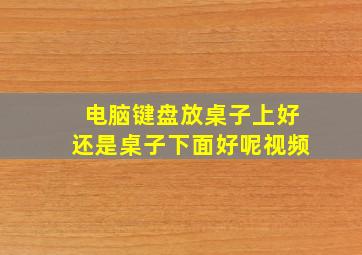 电脑键盘放桌子上好还是桌子下面好呢视频