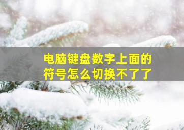 电脑键盘数字上面的符号怎么切换不了了