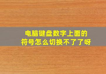 电脑键盘数字上面的符号怎么切换不了了呀