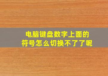 电脑键盘数字上面的符号怎么切换不了了呢