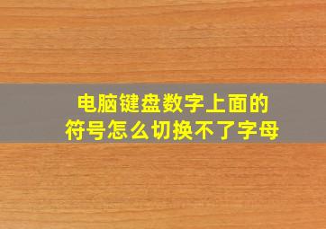 电脑键盘数字上面的符号怎么切换不了字母