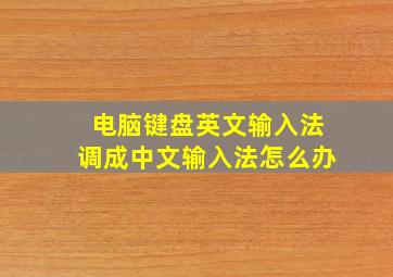 电脑键盘英文输入法调成中文输入法怎么办