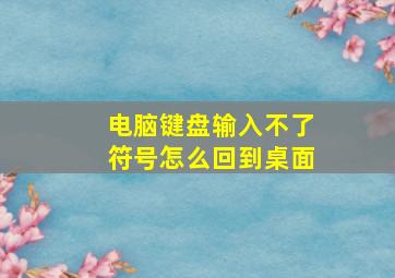 电脑键盘输入不了符号怎么回到桌面