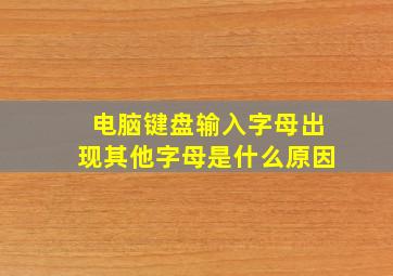 电脑键盘输入字母出现其他字母是什么原因