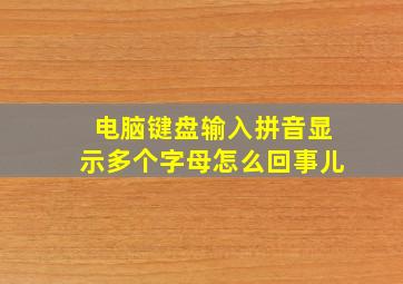 电脑键盘输入拼音显示多个字母怎么回事儿