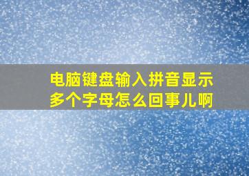 电脑键盘输入拼音显示多个字母怎么回事儿啊