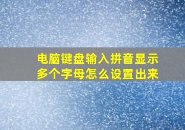 电脑键盘输入拼音显示多个字母怎么设置出来