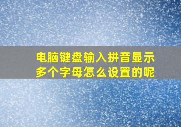 电脑键盘输入拼音显示多个字母怎么设置的呢