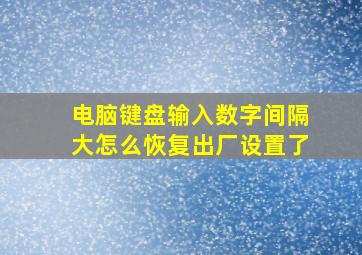 电脑键盘输入数字间隔大怎么恢复出厂设置了