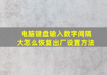 电脑键盘输入数字间隔大怎么恢复出厂设置方法