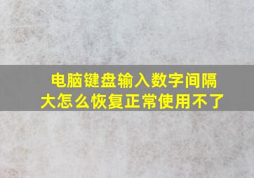 电脑键盘输入数字间隔大怎么恢复正常使用不了