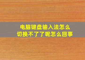 电脑键盘输入法怎么切换不了了呢怎么回事