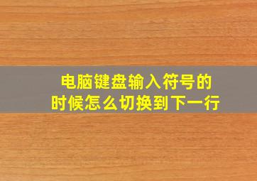 电脑键盘输入符号的时候怎么切换到下一行