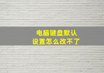 电脑键盘默认设置怎么改不了