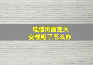 电脑页面变大变模糊了怎么办