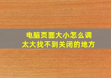 电脑页面大小怎么调太大找不到关闭的地方