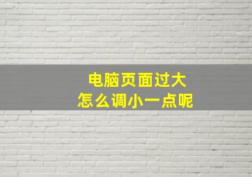 电脑页面过大怎么调小一点呢