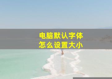 电脑默认字体怎么设置大小