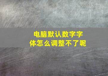 电脑默认数字字体怎么调整不了呢