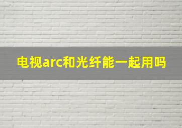 电视arc和光纤能一起用吗