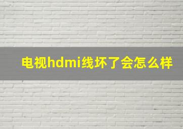 电视hdmi线坏了会怎么样