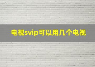 电视svip可以用几个电视