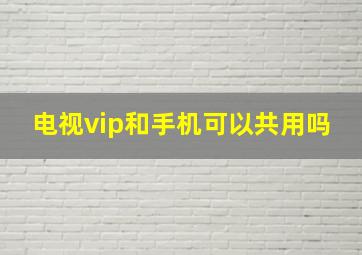 电视vip和手机可以共用吗