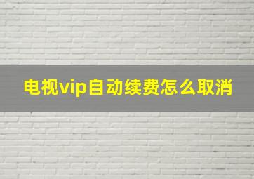 电视vip自动续费怎么取消