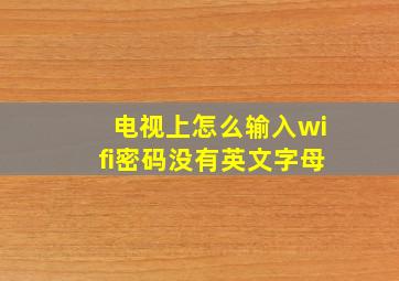 电视上怎么输入wifi密码没有英文字母